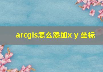 arcgis怎么添加x y 坐标